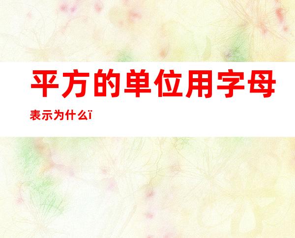 平方的单位用字母表示为什么(平方单位有哪些用字母怎么表示)
