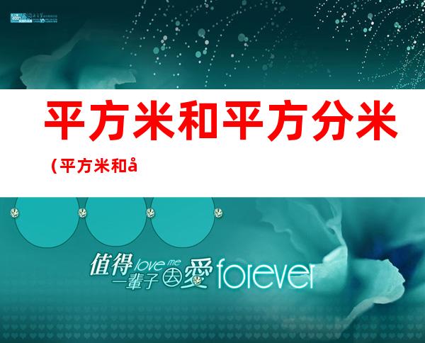 平方米和平方分米(平方米和平方分米之间的进率是多少三个明白)