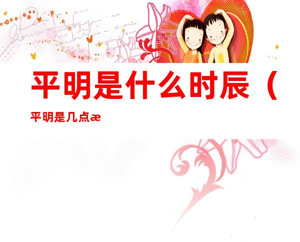 平明是什么时辰(平明是几点 时辰)