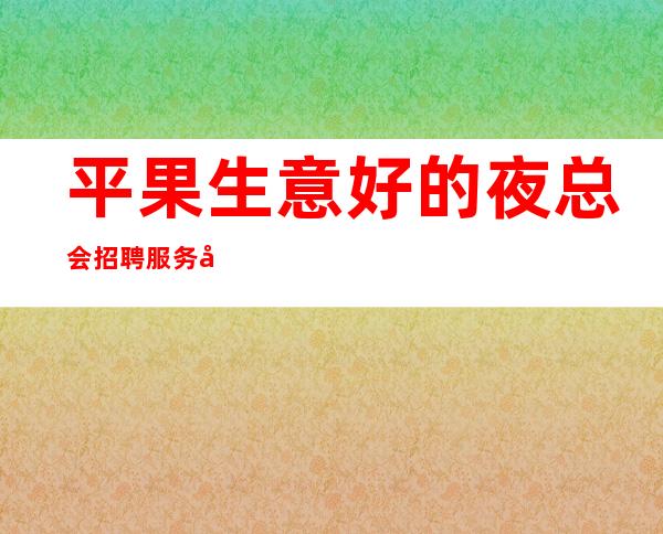 平果生意好的夜总会招聘服务员~10现结~包接送上班愉快