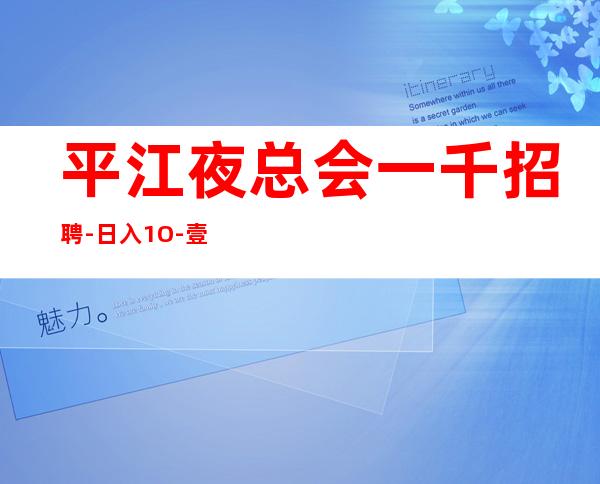 平江夜总会一千招聘-日入1O-壹仟二起大量招人