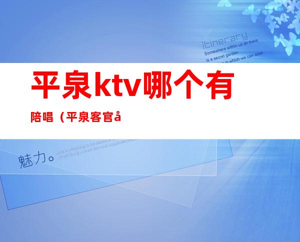 平泉ktv哪个有陪唱(平泉客官国际KTV有陪唱吗)
