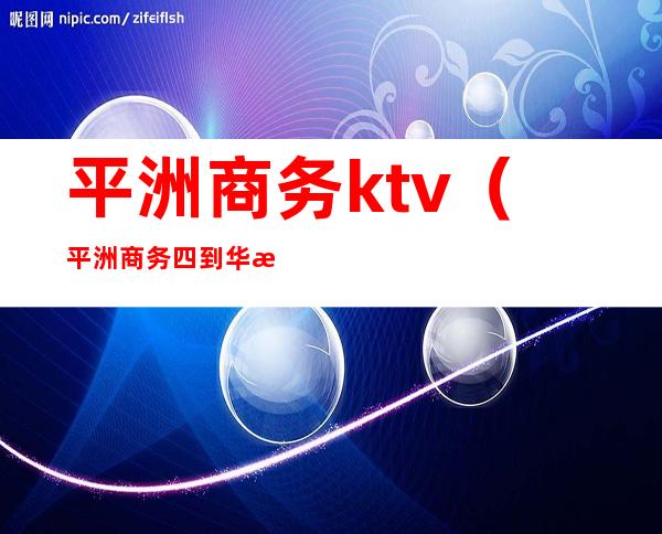 平洲商务ktv(平洲商务四到华林寺一天共有多少站)
