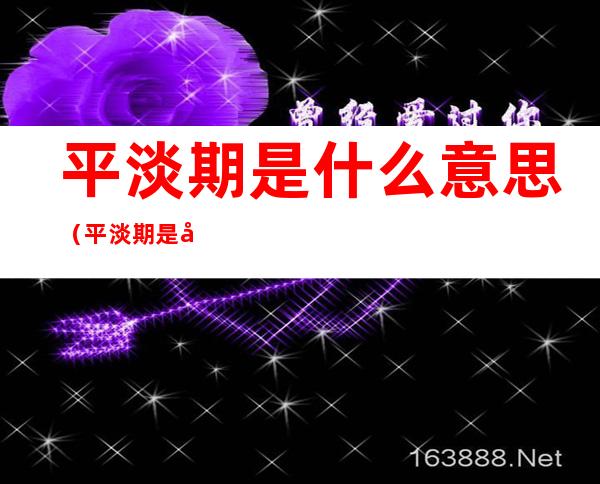 平淡期是什么意思(平淡期是啥意思)