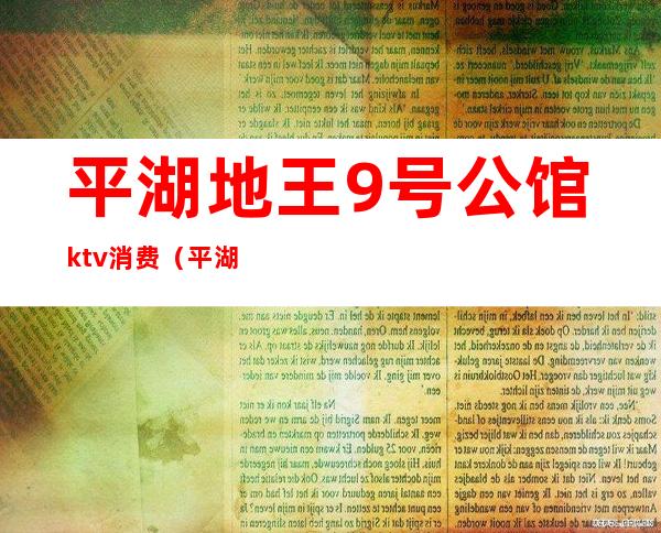 平湖地王9号公馆ktv消费(平湖九龙山ktv)
