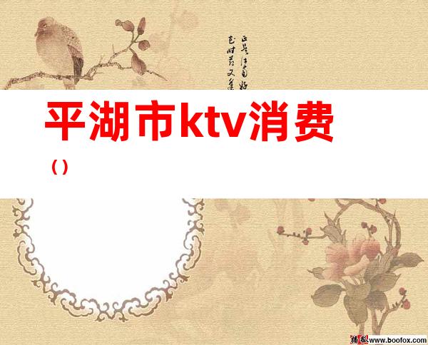 平湖市ktv消费()
