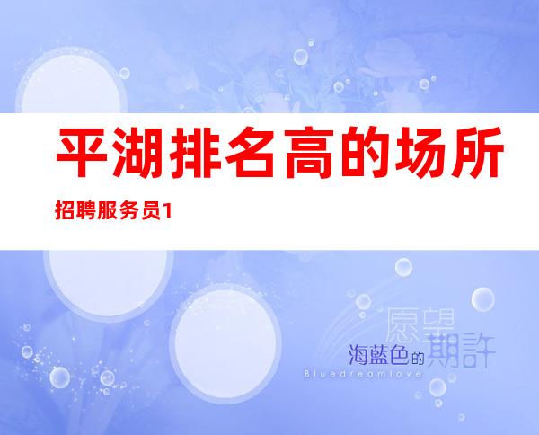 平湖排名高的场所招聘服务员/1o-1o/欢迎你的联系