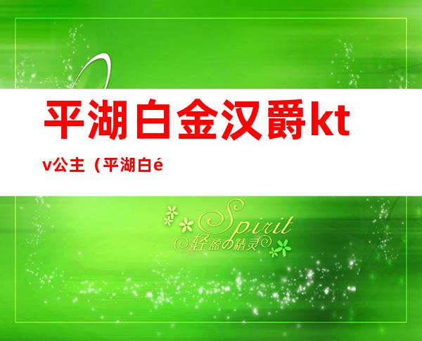 平湖白金汉爵ktv公主(平湖白金汉爵大酒店棋牌电话)