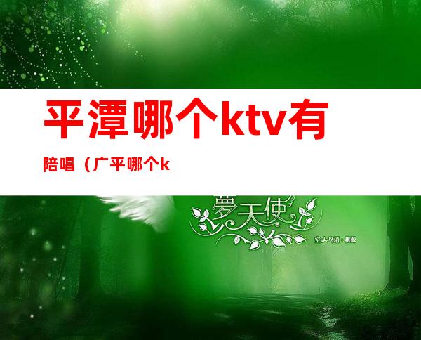 平潭哪个ktv有陪唱(广平哪个ktv有陪唱的)