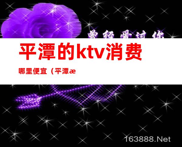 平潭的ktv消费哪里便宜(平潭最好的ktv)
