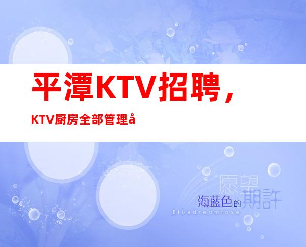 平潭KTV招聘,KTV厨房全部管理制度,你值得拥有的专业