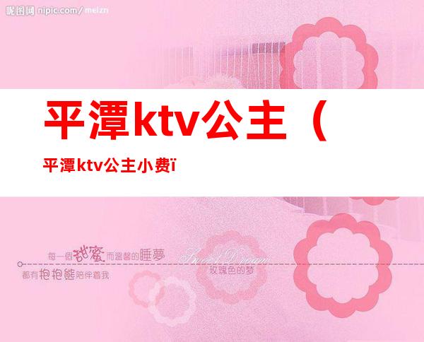 平潭ktv公主(平潭ktv公主小费)