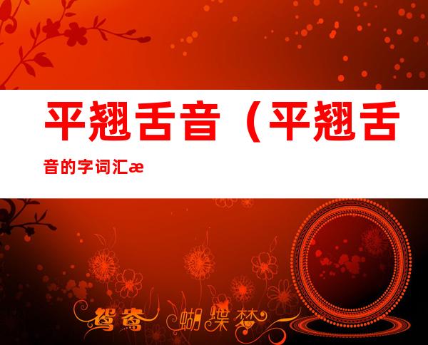 平翘舌音(平翘舌音的字词汇总)
