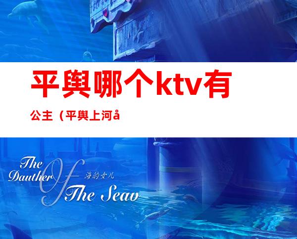 平舆哪个ktv有公主(平舆上河公馆ktv)
