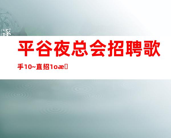 平谷夜总会招聘歌手10~直招1o服务员~要求160cm起