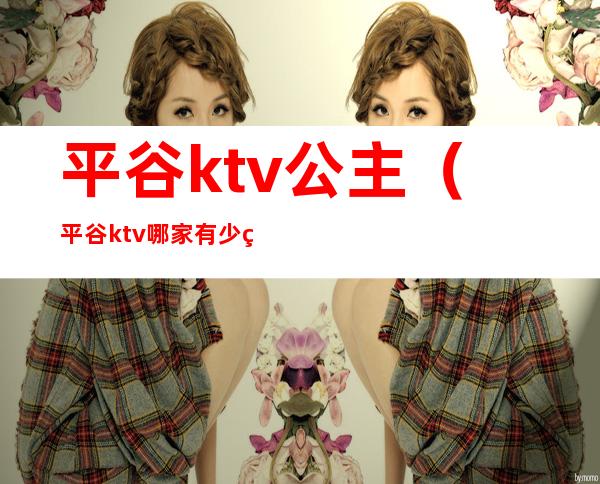 平谷ktv公主(平谷ktv哪家有少爷)