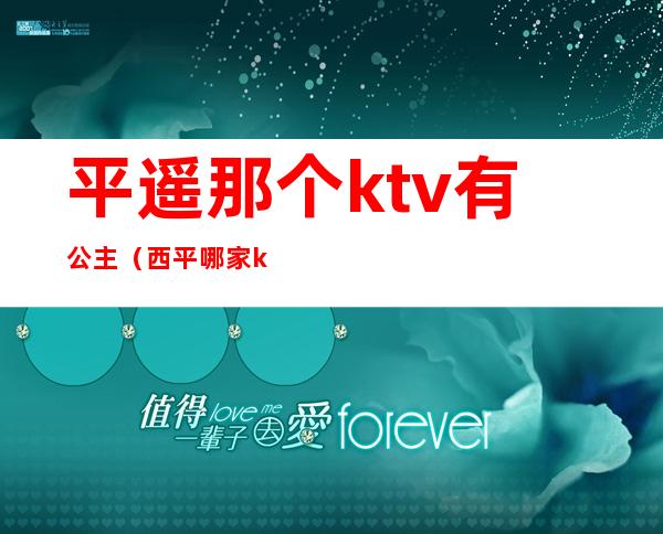 平遥那个ktv有公主(西平哪家ktv有公主)