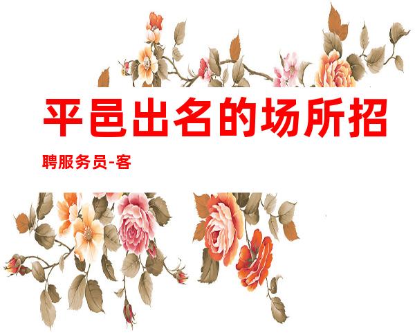 平邑出名的场所招聘服务员-客人素质好不好-身高1米60以上
