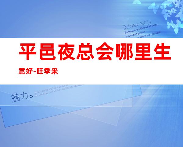 平邑夜总会哪里生意好-旺季来了-人员供应紧缺