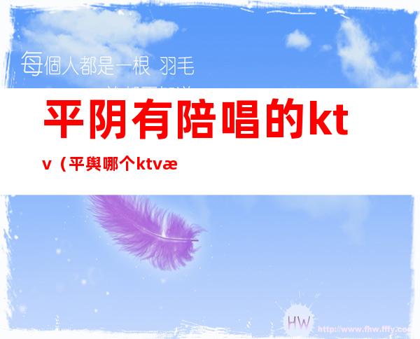 平阴有陪唱的ktv(平舆哪个ktv有陪唱)