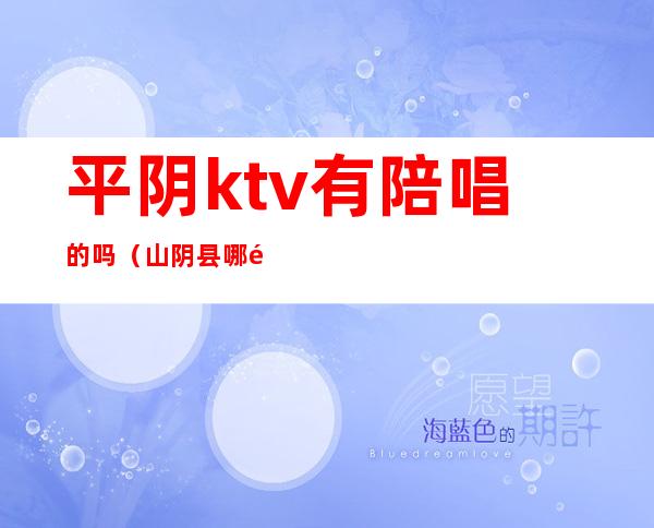 平阴ktv有陪唱的吗（山阴县哪里有陪唱的ktv）