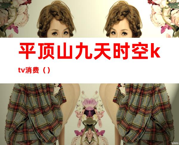 平顶山九天时空ktv消费()