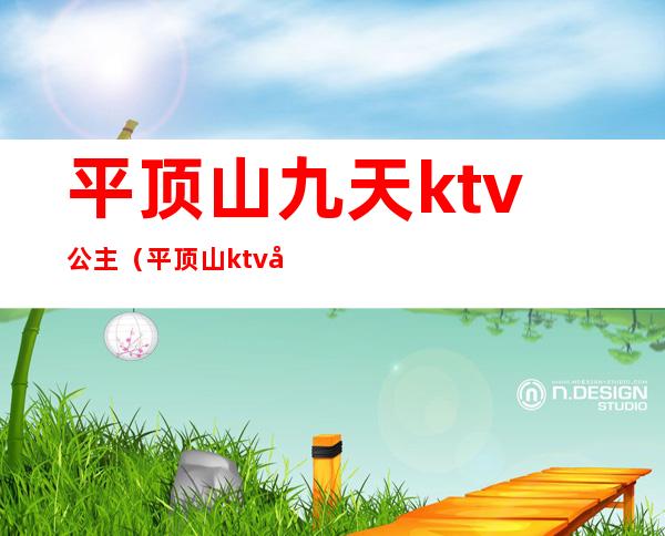 平顶山九天ktv公主(平顶山ktv公主多少钱)