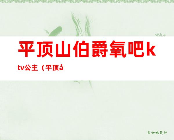 平顶山伯爵氧吧ktv公主(平顶山伯爵KTV)