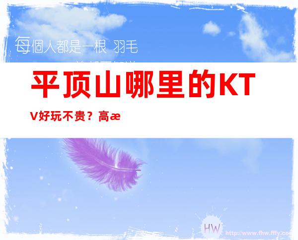 平顶山哪里的KTV好玩不贵？高档不贵排名高预订房找我
