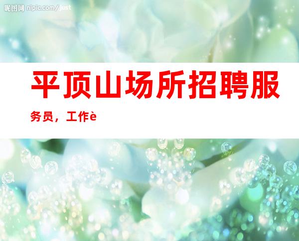 平顶山场所招聘服务员,工作轻松,急缺人手