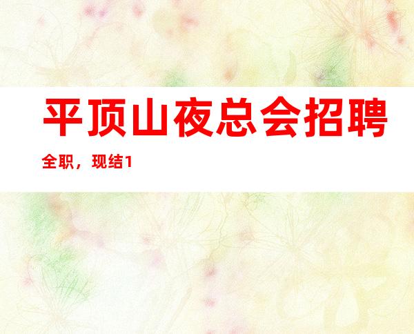 平顶山夜总会招聘全职,现结10/,上班没有压力的场
