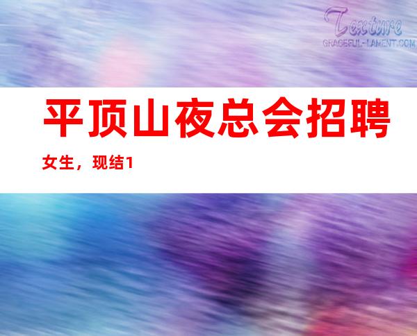 平顶山夜总会招聘女生,现结10/,身高1.60以上