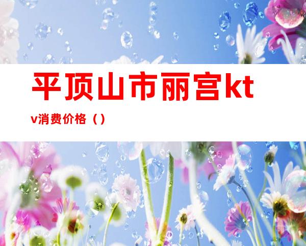 平顶山市丽宫ktv消费价格()