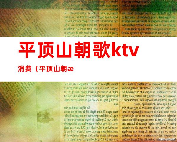 平顶山朝歌ktv消费(平顶山朝歌ktv消费高吗)