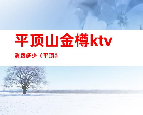平顶山金樽ktv消费多少（平顶山金尊KTV）