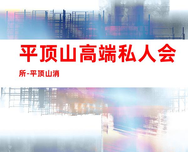 平顶山高端私人会所-平顶山消费最高的KTV