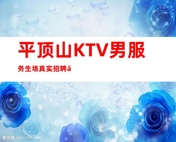 平顶山KTV男服务生场真实招聘信息-高档KTV招聘服务员