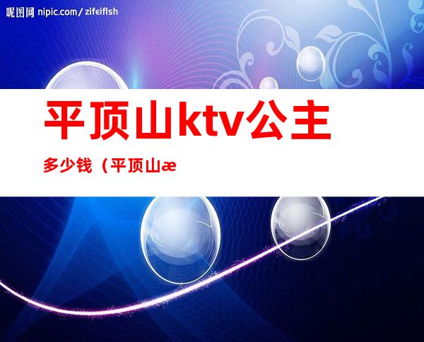 平顶山ktv公主多少钱(平顶山歌厅 公主)