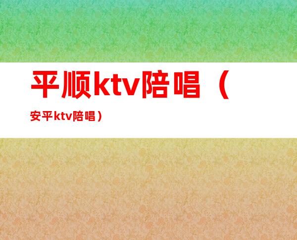 平顺ktv陪唱（安平ktv陪唱）