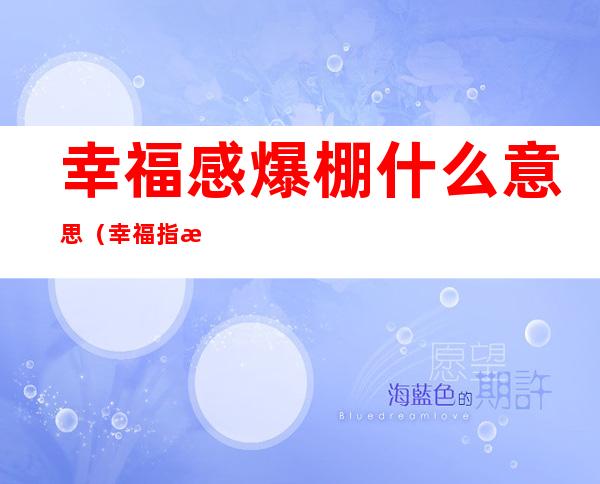 幸福感爆棚什么意思(幸福指数爆棚是什么意思)