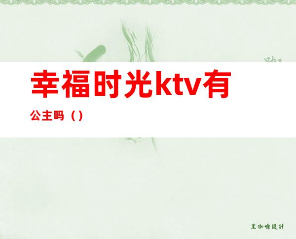 幸福时光ktv有公主吗()