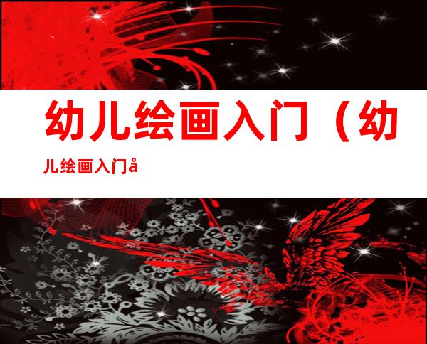 幼儿绘画入门(幼儿绘画入门基础图形)