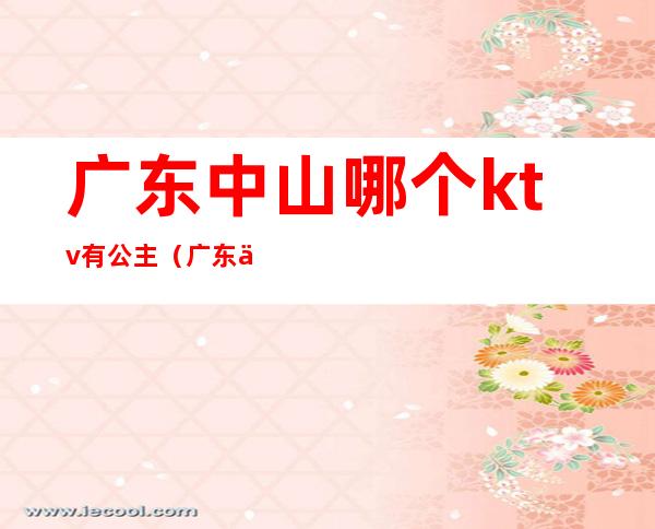 广东中山哪个ktv有公主(广东中山KTV)