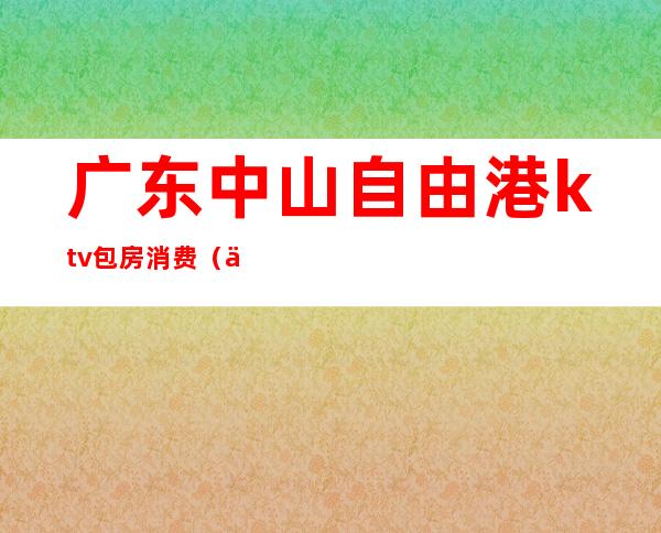 广东中山自由港ktv包房消费（中山自由港KTV）