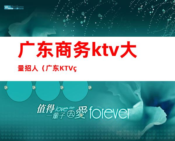 广东商务ktv大量招人（广东KTV管理）