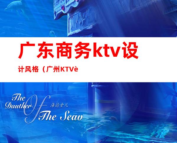 广东商务ktv设计风格(广州KTV设计)