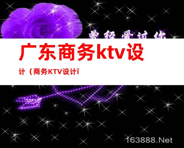 广东商务ktv设计(商务KTV设计)