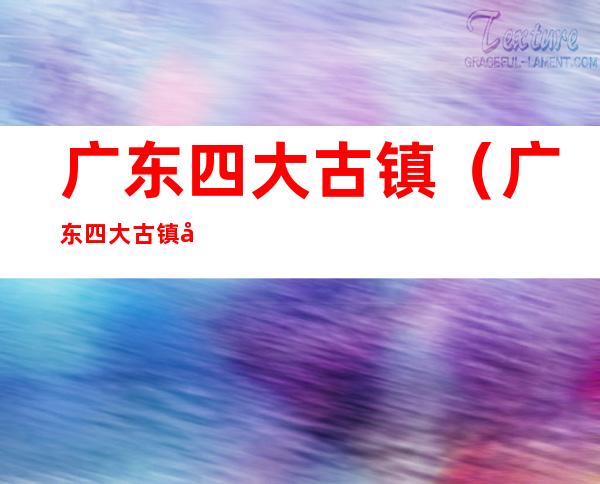 广东四大古镇(广东四大古镇安铺镇)