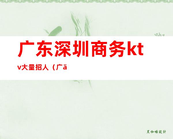 广东深圳商务ktv大量招人（广东深圳宝安区KTV招聘）
