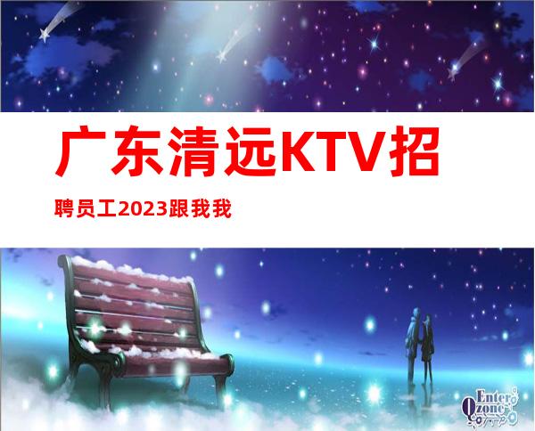 广东清远KTV招聘员工 2023跟我我们一起携手共赢
